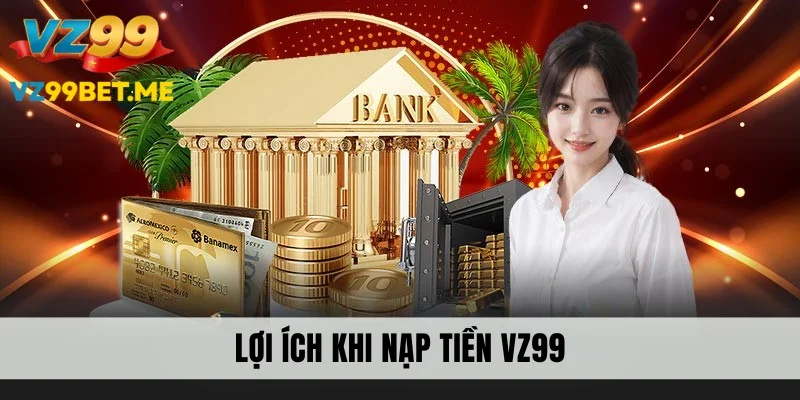 Lợi ích nổi bật khi tiến hành nạp tiền VZ99