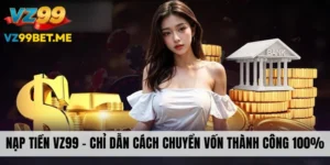 Nạp Tiền VZ99 - Chỉ Dẫn Cách Chuyển Vốn Thành Công 100%