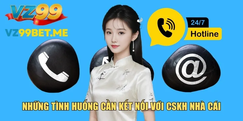 Những tình huống cần kết nối với CSKH