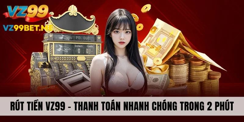 Rút Tiền VZ99 - Thanh Toán Nhanh Chóng Trong Vòng 2 Phút